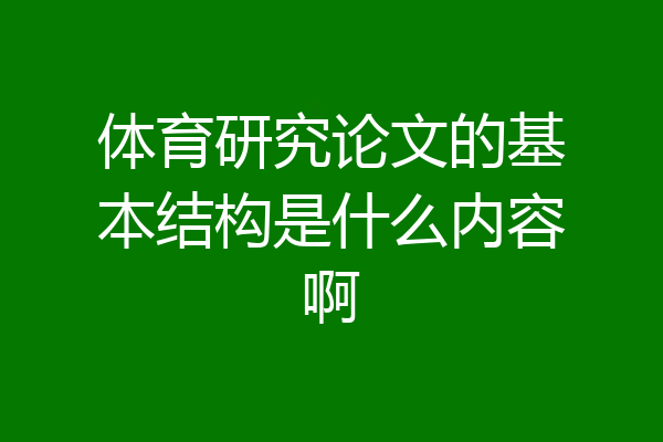 体育研究论文的基本结构是什么内容啊