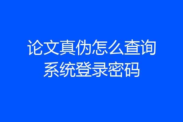 论文真伪怎么查询系统登录密码