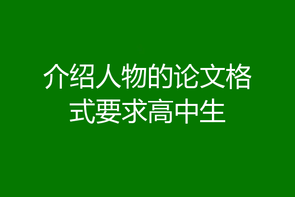 介绍人物的论文格式要求高中生