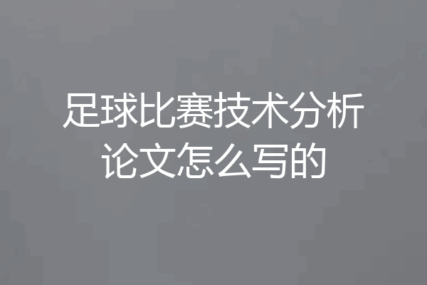 足球比赛技术分析论文怎么写的