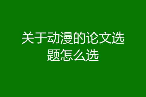关于动漫的论文选题怎么选