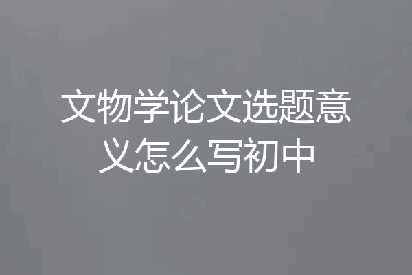 文物学论文选题意义怎么写初中