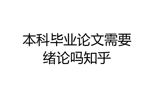 本科毕业论文需要绪论吗知乎