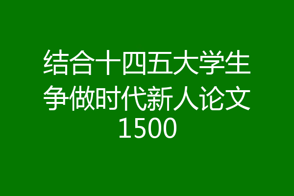 结合十四五大学生争做时代新人论文1500