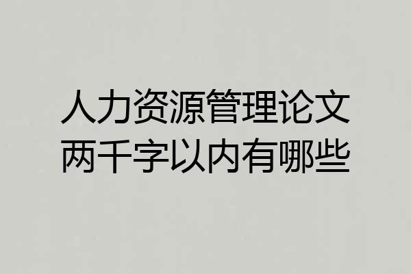人力资源管理论文两千字以内有哪些