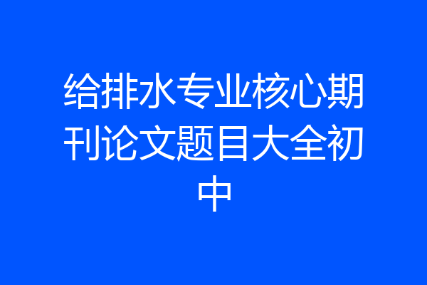 给排水专业核心期刊论文题目大全初中