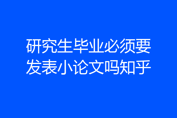 研究生毕业必须要发表小论文吗知乎