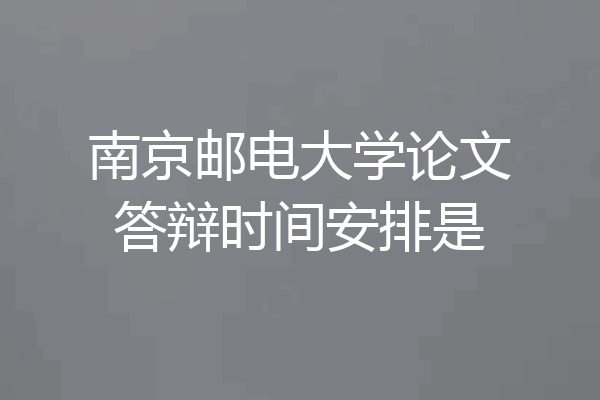 南京邮电大学论文答辩时间安排是