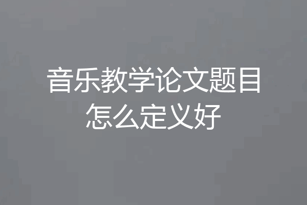 音乐教学论文题目怎么定义好