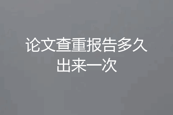 论文查重报告多久出来一次
