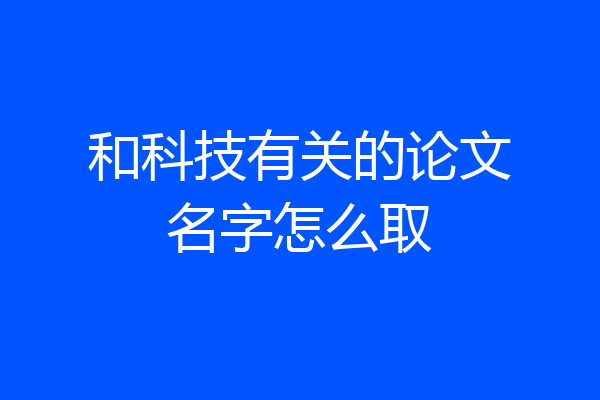 和科技有关的论文名字怎么取