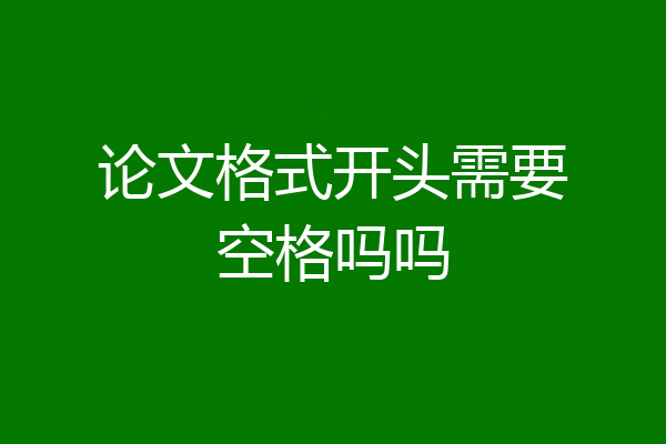 论文格式开头需要空格吗吗