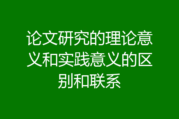 论文研究的理论意义和实践意义的区别和联系
