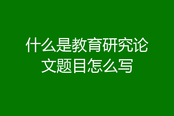 什么是教育研究论文题目怎么写