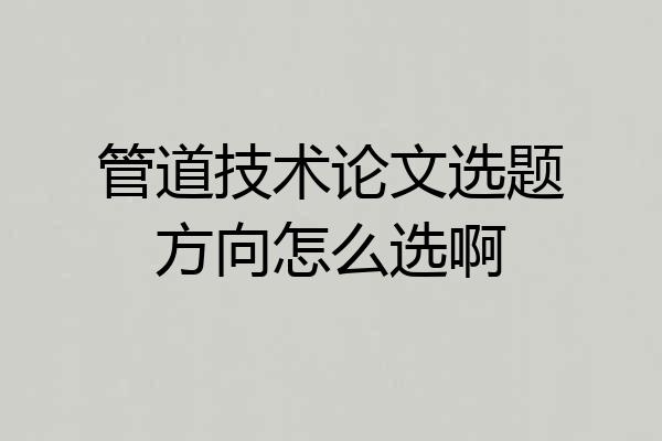 管道技术论文选题方向怎么选啊