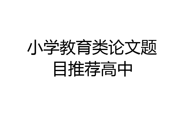 小学教育类论文题目推荐高中