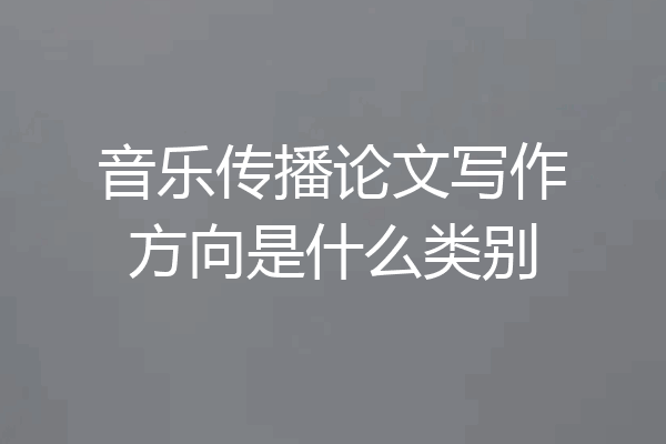 音乐传播论文写作方向是什么类别