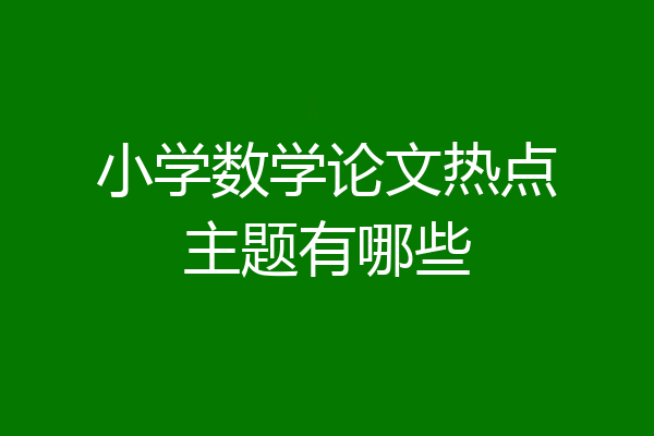 小学数学论文热点主题有哪些