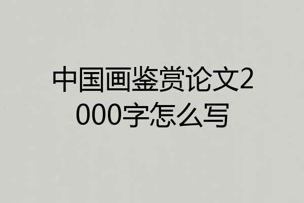 中国画鉴赏论文2000字怎么写