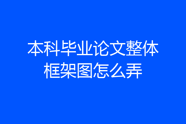 本科毕业论文整体框架图怎么弄