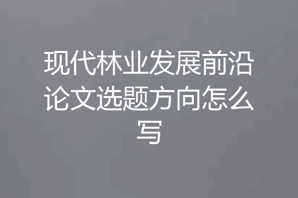 现代林业发展前沿论文选题方向怎么写