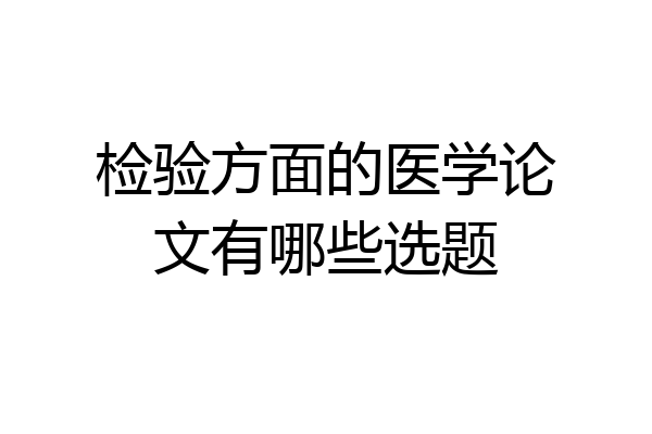 检验方面的医学论文有哪些选题