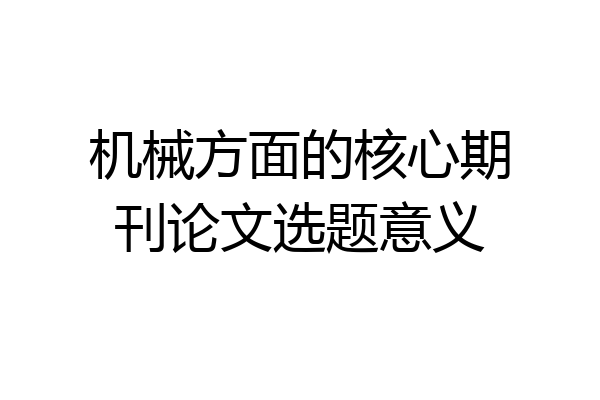 机械方面的核心期刊论文选题意义