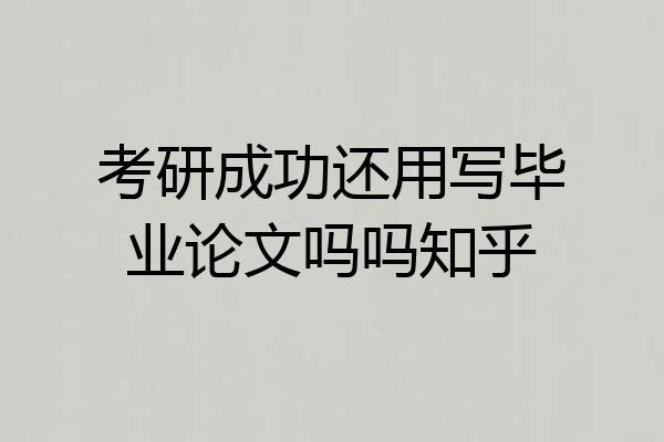 考研成功还用写毕业论文吗吗知乎