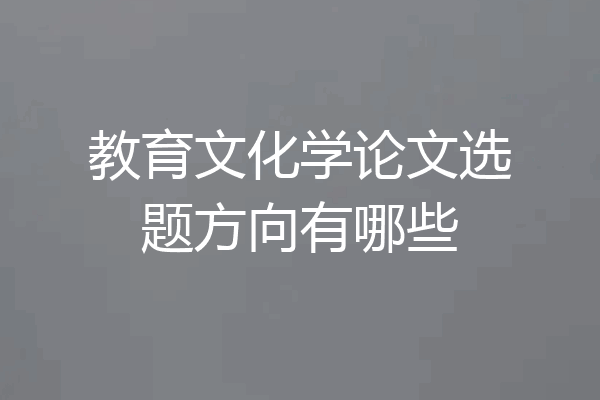 教育文化学论文选题方向有哪些
