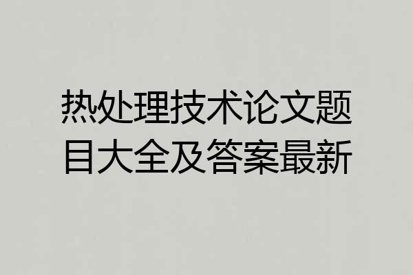 热处理技术论文题目大全及答案最新