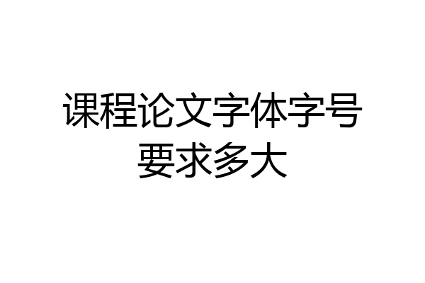课程论文字体字号要求多大