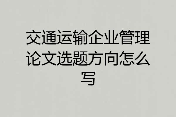 交通运输企业管理论文选题方向怎么写