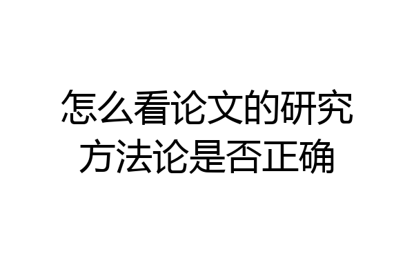 怎么看论文的研究方法论是否正确