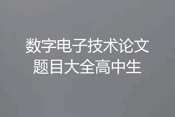 数字电子技术论文题目大全高中生