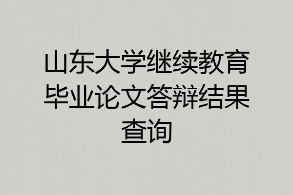山东大学继续教育毕业论文答辩结果查询