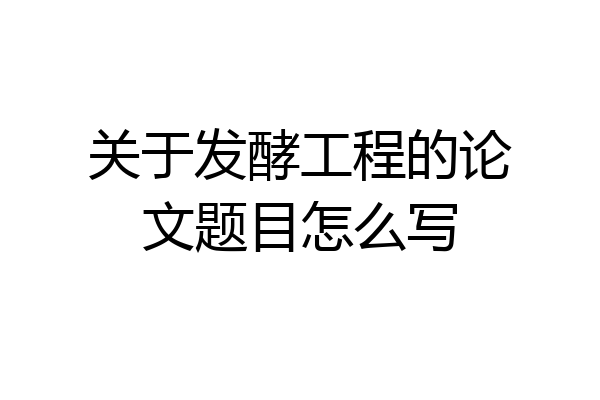 关于发酵工程的论文题目怎么写