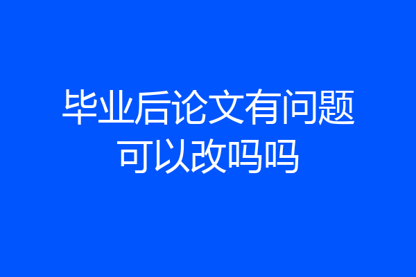 毕业后论文有问题可以改吗吗