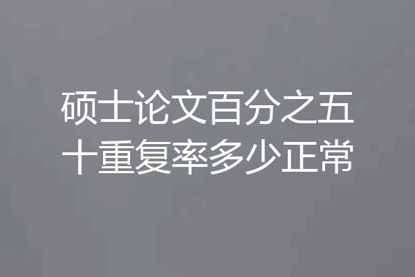 硕士论文百分之五十重复率多少正常