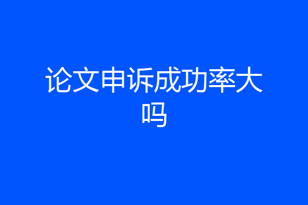 论文申诉成功率大吗