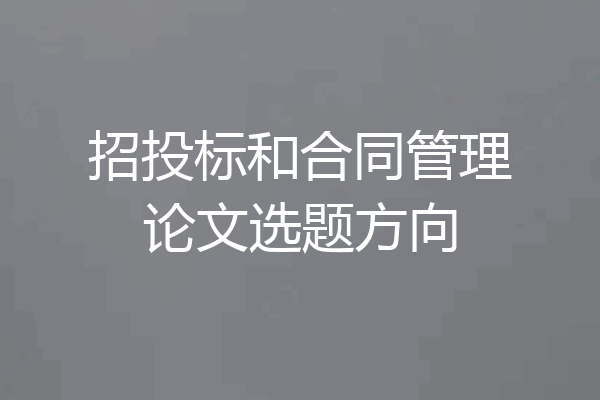 招投标和合同管理论文选题方向