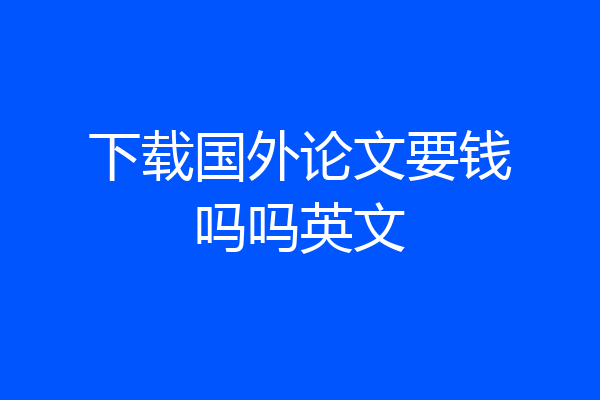下载国外论文要钱吗吗英文