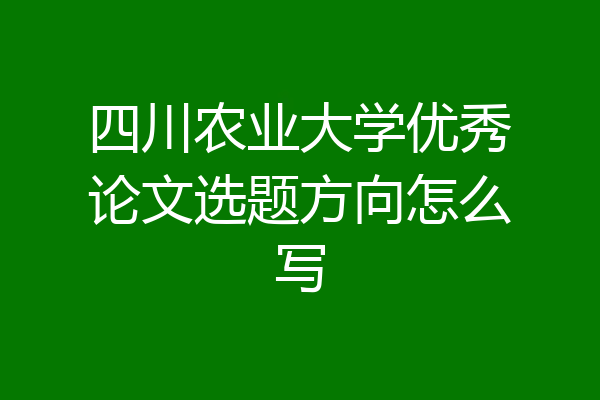 四川农业大学优秀论文选题方向怎么写