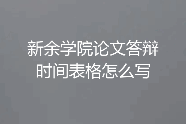 新余学院论文答辩时间表格怎么写