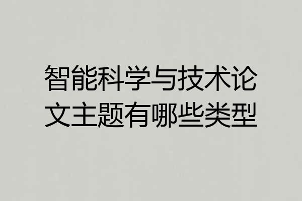 智能科学与技术论文主题有哪些类型