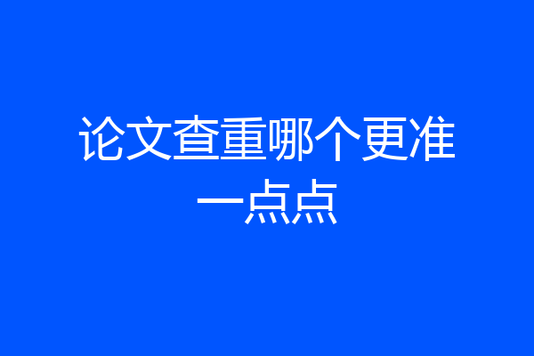 论文查重哪个更准一点点