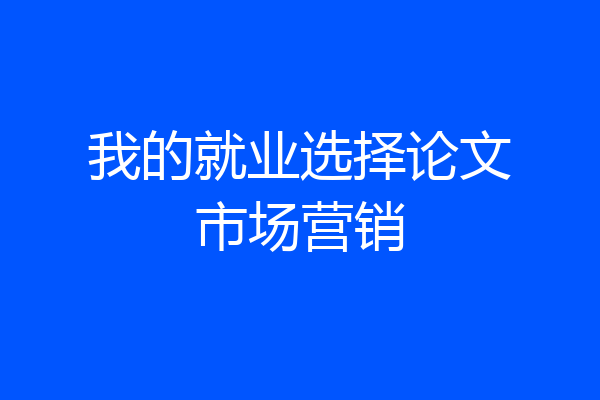 我的就业选择论文市场营销