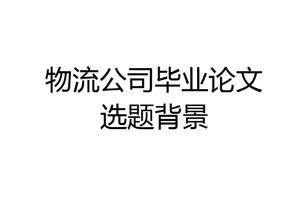 物流公司毕业论文选题背景