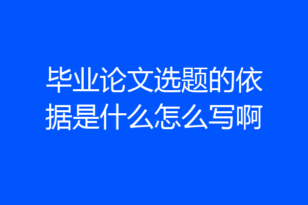 毕业论文选题的依据是什么怎么写啊