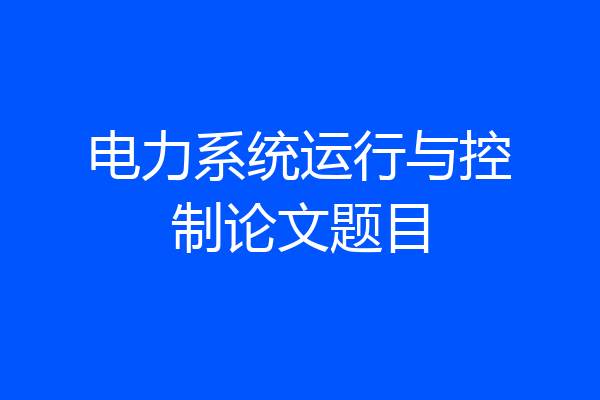 电力系统运行与控制论文题目