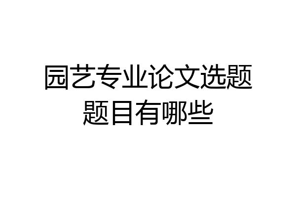 园艺专业论文选题题目有哪些